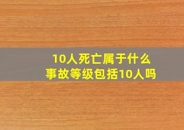 10人死亡属于什么事故等级包括10人吗