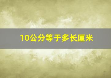 10公分等于多长厘米