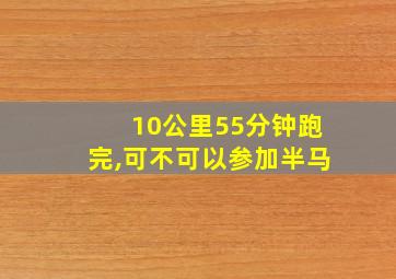 10公里55分钟跑完,可不可以参加半马