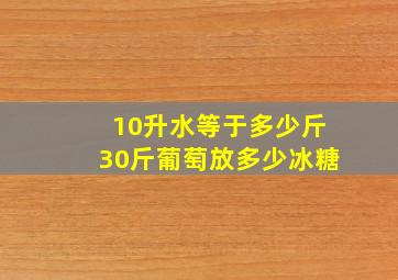 10升水等于多少斤30斤葡萄放多少冰糖