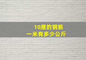 10厘的钢筋一米有多少公斤