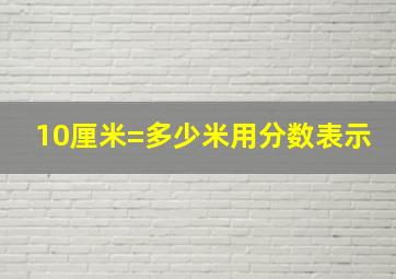 10厘米=多少米用分数表示