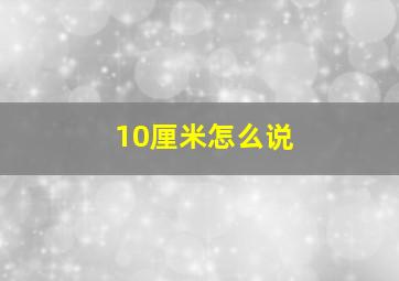 10厘米怎么说