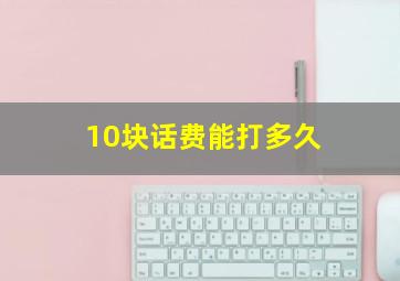 10块话费能打多久