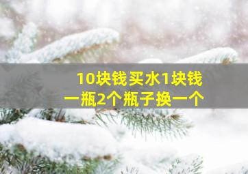 10块钱买水1块钱一瓶2个瓶子换一个