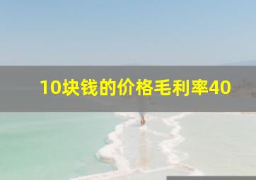 10块钱的价格毛利率40