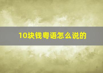 10块钱粤语怎么说的