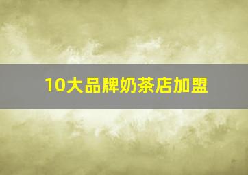 10大品牌奶茶店加盟