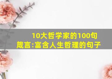 10大哲学家的100句箴言:富含人生哲理的句子