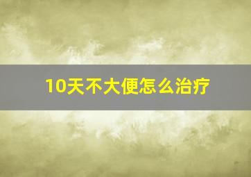 10天不大便怎么治疗