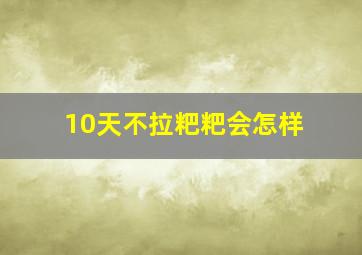 10天不拉粑粑会怎样