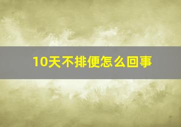 10天不排便怎么回事