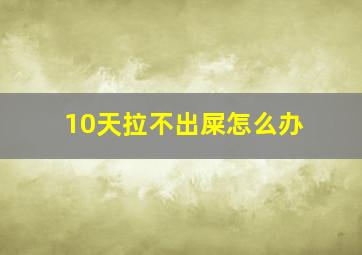 10天拉不出屎怎么办