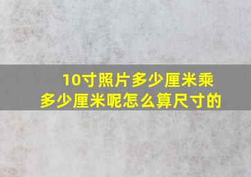 10寸照片多少厘米乘多少厘米呢怎么算尺寸的