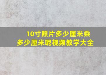 10寸照片多少厘米乘多少厘米呢视频教学大全