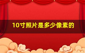 10寸照片是多少像素的