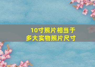 10寸照片相当于多大实物照片尺寸