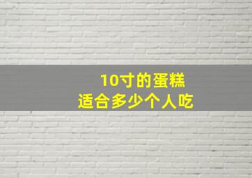 10寸的蛋糕适合多少个人吃