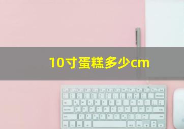 10寸蛋糕多少cm