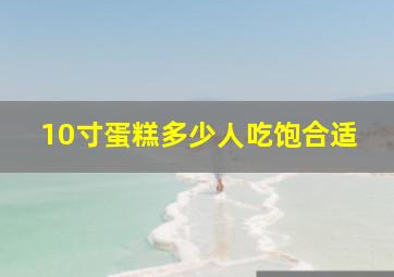 10寸蛋糕多少人吃饱合适