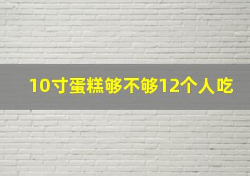 10寸蛋糕够不够12个人吃