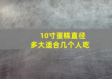 10寸蛋糕直径多大适合几个人吃