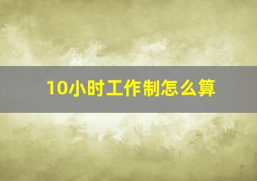 10小时工作制怎么算