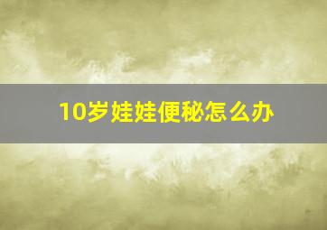 10岁娃娃便秘怎么办