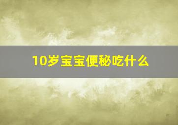 10岁宝宝便秘吃什么