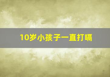 10岁小孩子一直打嗝