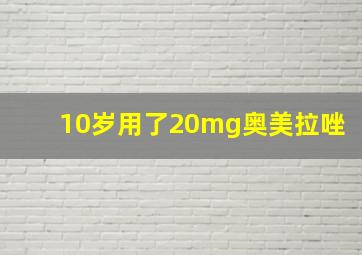 10岁用了20mg奥美拉唑