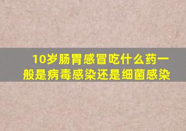 10岁肠胃感冒吃什么药一般是病毒感染还是细菌感染