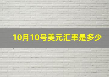 10月10号美元汇率是多少