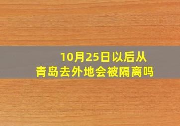 10月25日以后从青岛去外地会被隔离吗