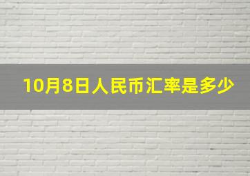 10月8日人民币汇率是多少