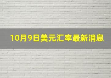 10月9日美元汇率最新消息