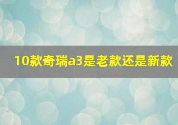 10款奇瑞a3是老款还是新款