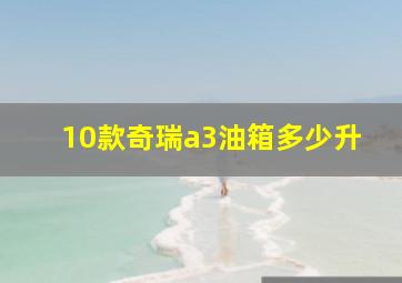 10款奇瑞a3油箱多少升