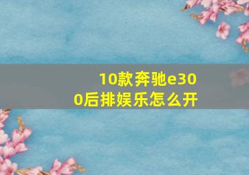 10款奔驰e300后排娱乐怎么开