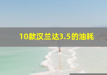 10款汉兰达3.5的油耗