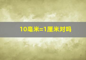 10毫米=1厘米对吗