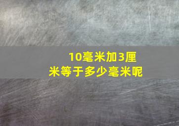 10毫米加3厘米等于多少毫米呢