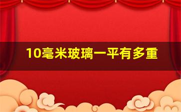 10毫米玻璃一平有多重