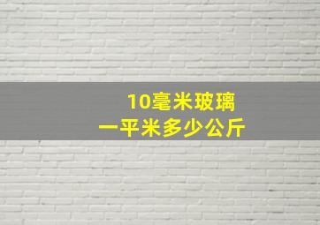 10毫米玻璃一平米多少公斤