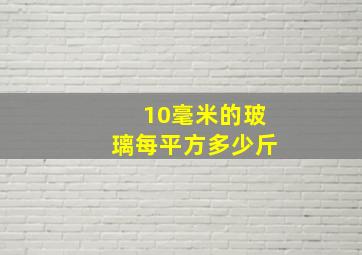 10毫米的玻璃每平方多少斤