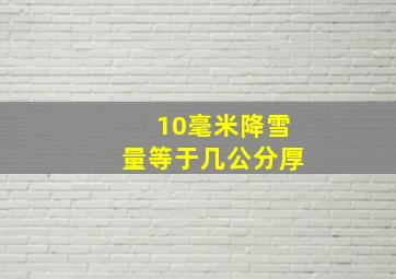 10毫米降雪量等于几公分厚