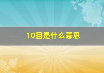 10目是什么意思