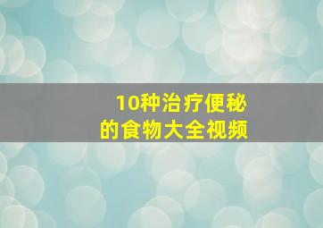 10种治疗便秘的食物大全视频