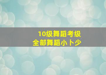 10级舞蹈考级全部舞蹈小卜少