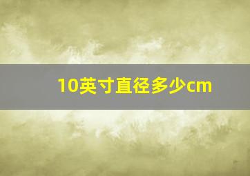 10英寸直径多少cm